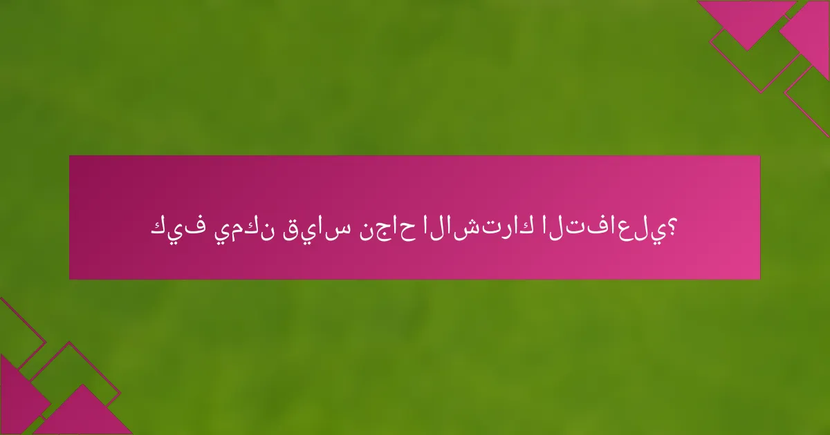 كيف يمكن قياس نجاح الاشتراك التفاعلي؟