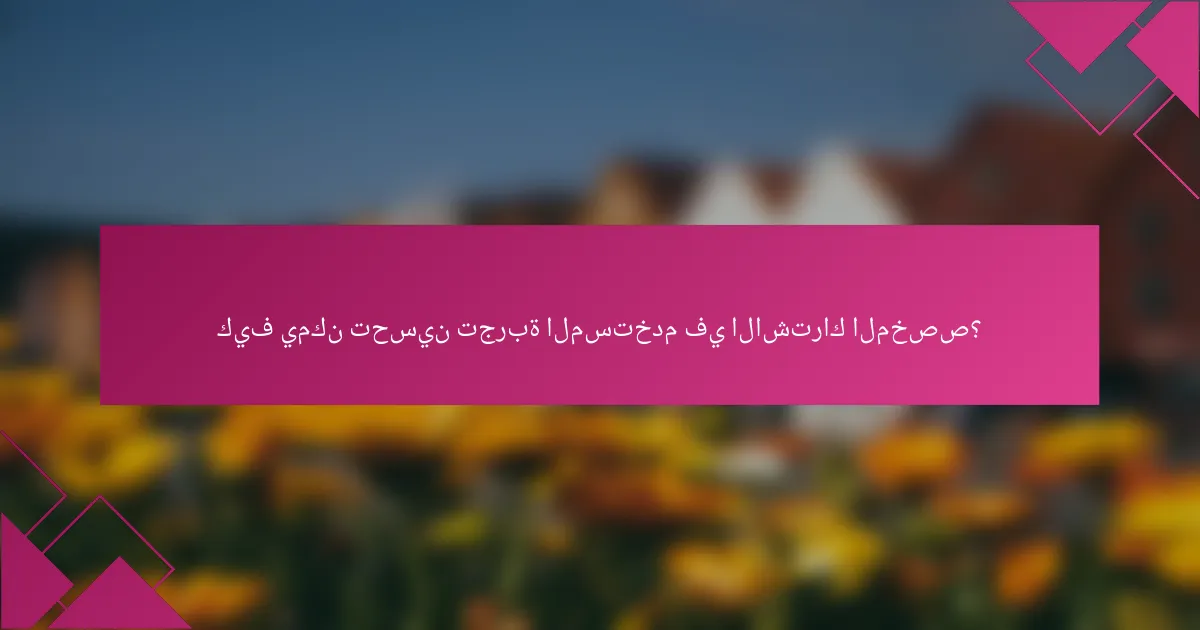 كيف يمكن تحسين تجربة المستخدم في الاشتراك المخصص؟