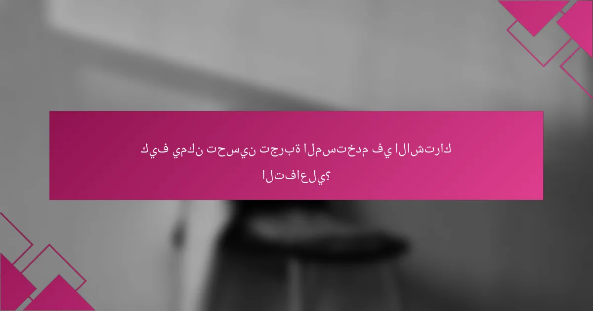 كيف يمكن تحسين تجربة المستخدم في الاشتراك التفاعلي؟