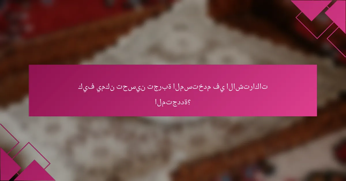 كيف يمكن تحسين تجربة المستخدم في الاشتراكات المتجددة؟