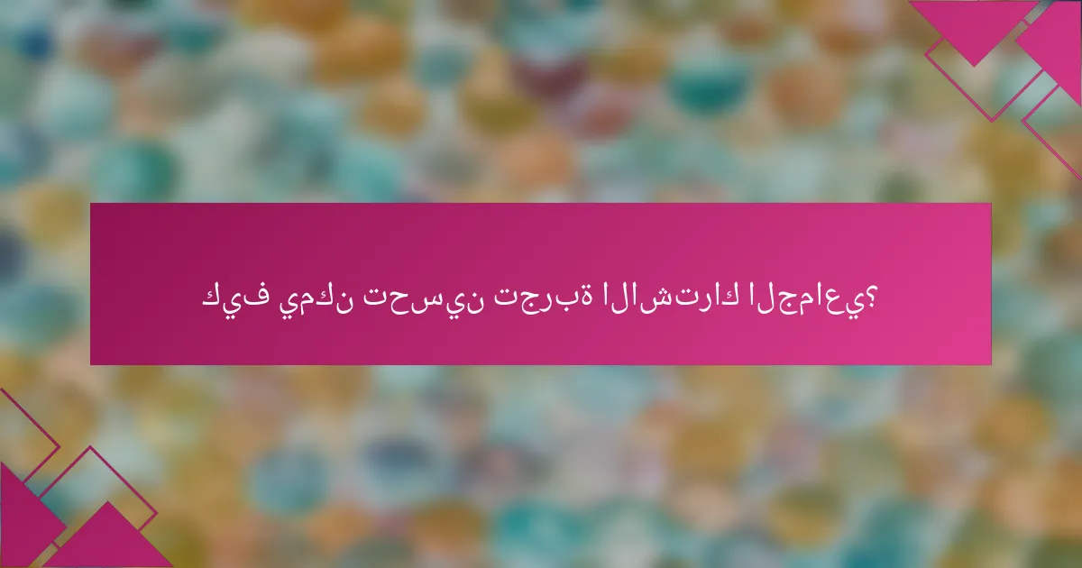 كيف يمكن تحسين تجربة الاشتراك الجماعي؟