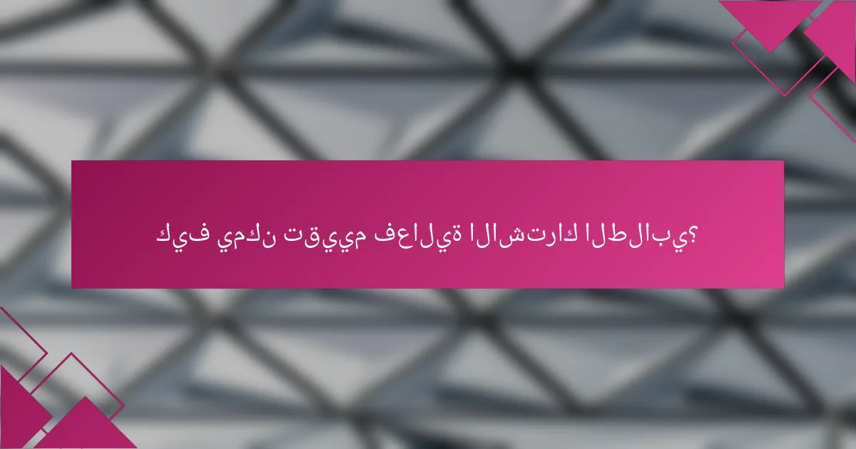 كيف يمكن تقييم فعالية الاشتراك الطلابي؟