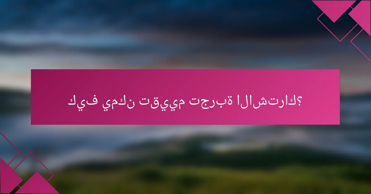 كيف يمكن تقييم تجربة الاشتراك؟