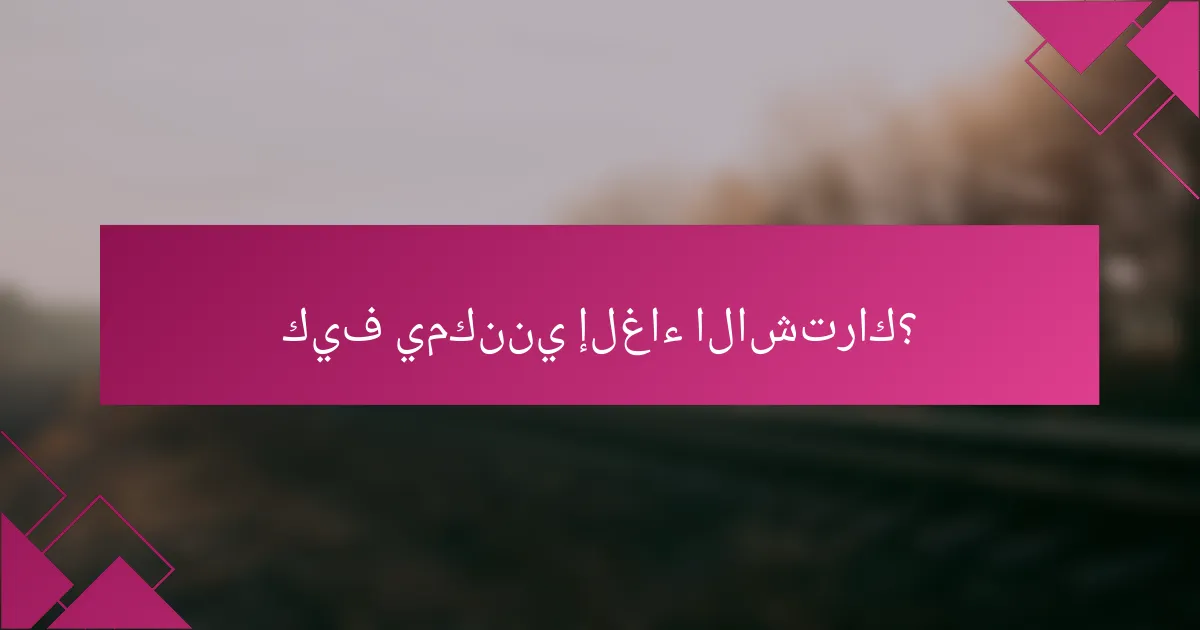 كيف يمكنني إلغاء الاشتراك؟