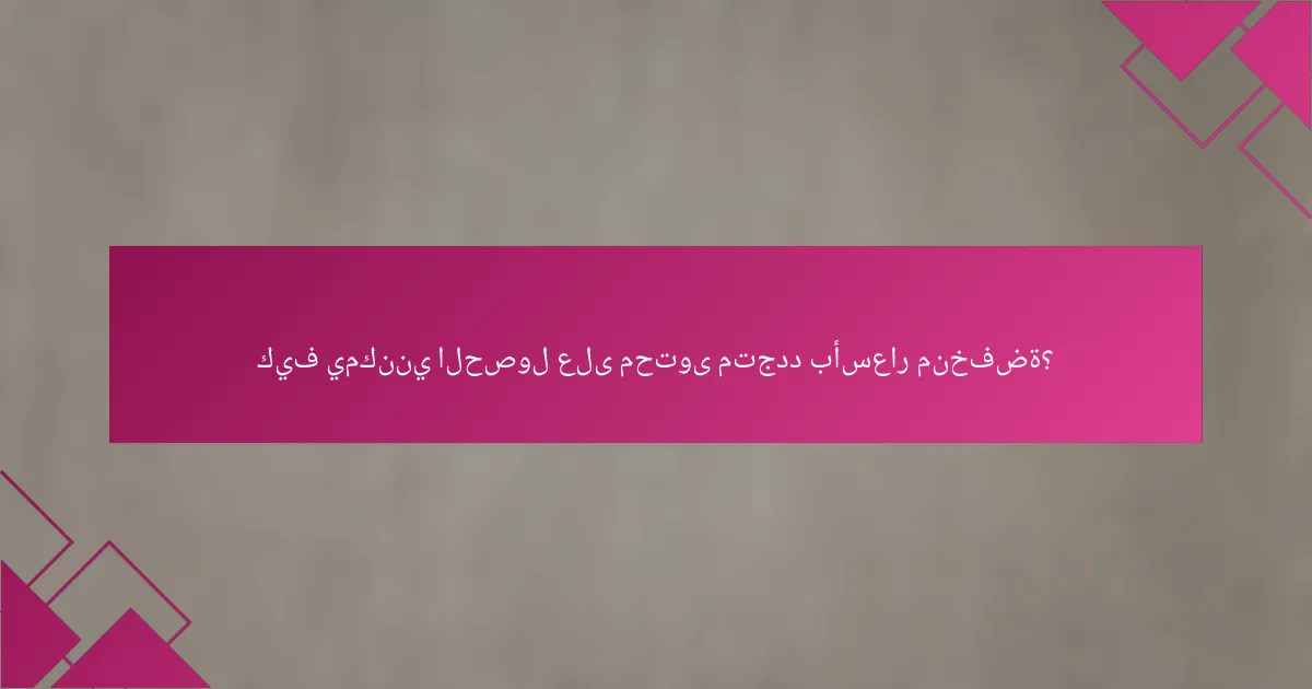 كيف يمكنني الحصول على محتوى متجدد بأسعار منخفضة؟