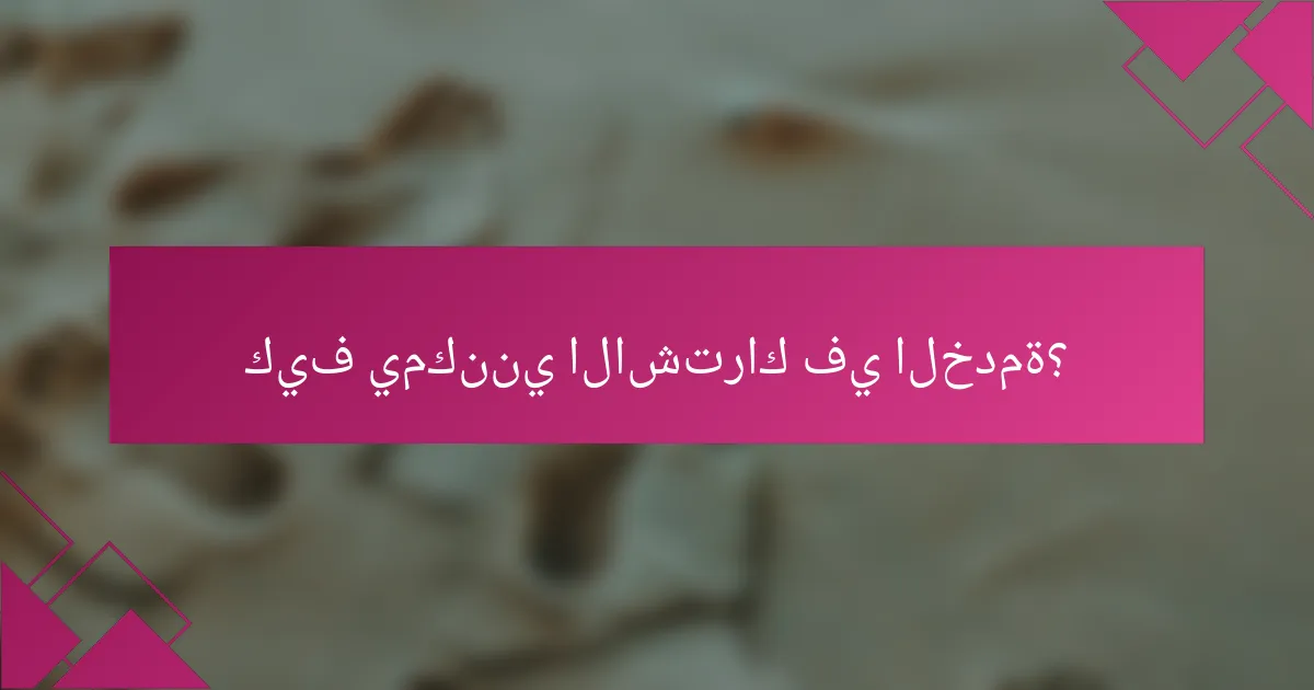 كيف يمكنني الاشتراك في الخدمة؟