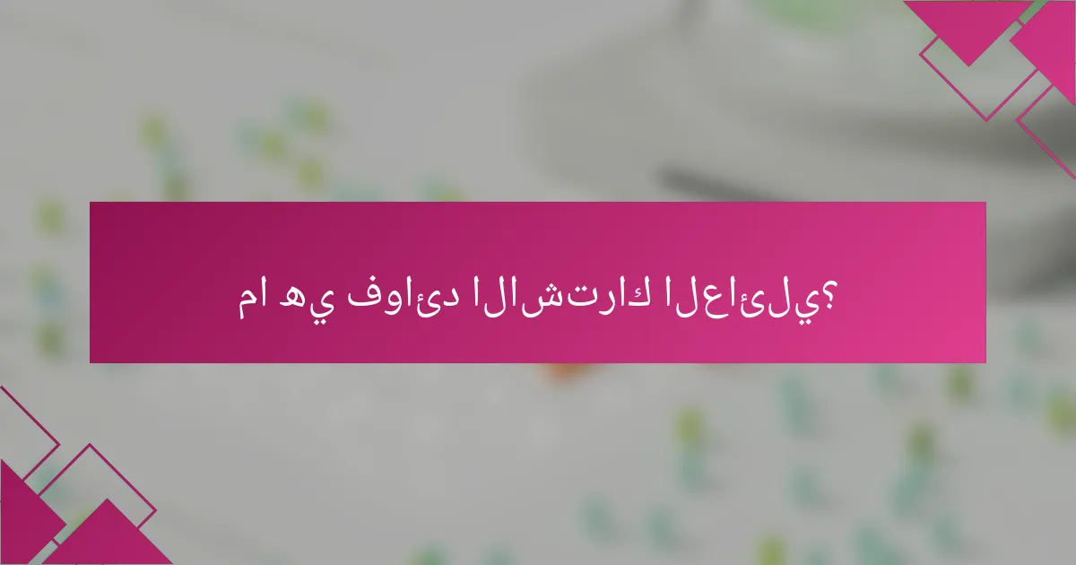 ما هي فوائد الاشتراك العائلي؟