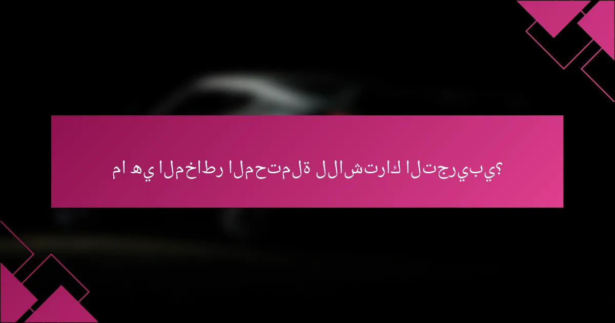 ما هي المخاطر المحتملة للاشتراك التجريبي؟