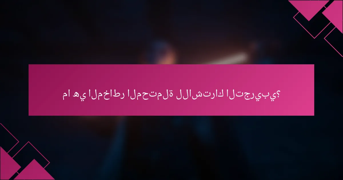 ما هي المخاطر المحتملة للاشتراك التجريبي؟