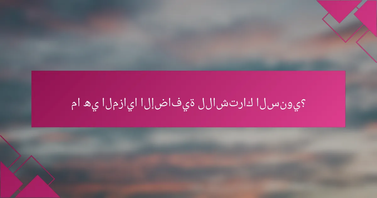 ما هي المزايا الإضافية للاشتراك السنوي؟