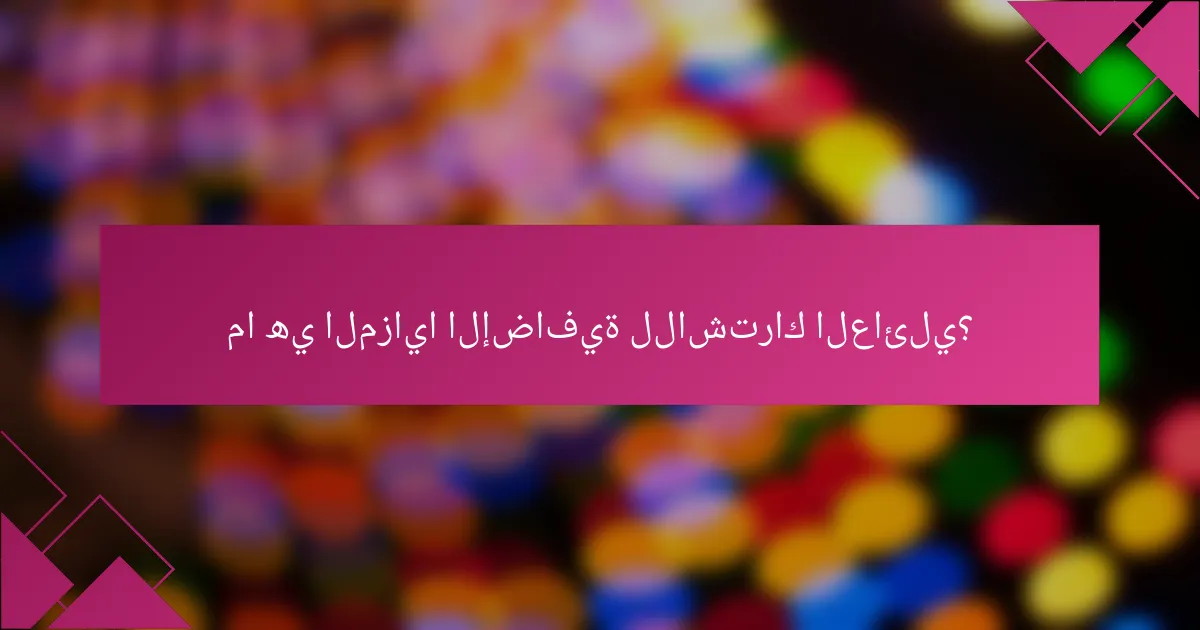 ما هي المزايا الإضافية للاشتراك العائلي؟