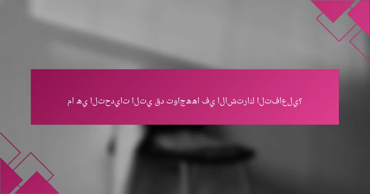 ما هي التحديات التي قد تواجهها في الاشتراك التفاعلي؟