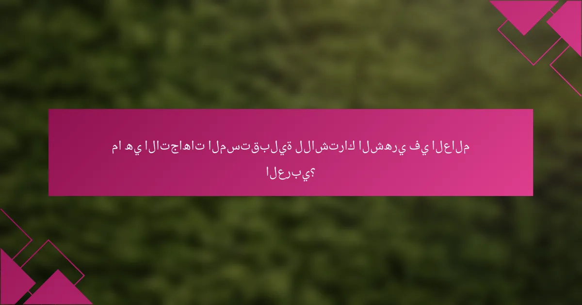 ما هي الاتجاهات المستقبلية للاشتراك الشهري في العالم العربي؟