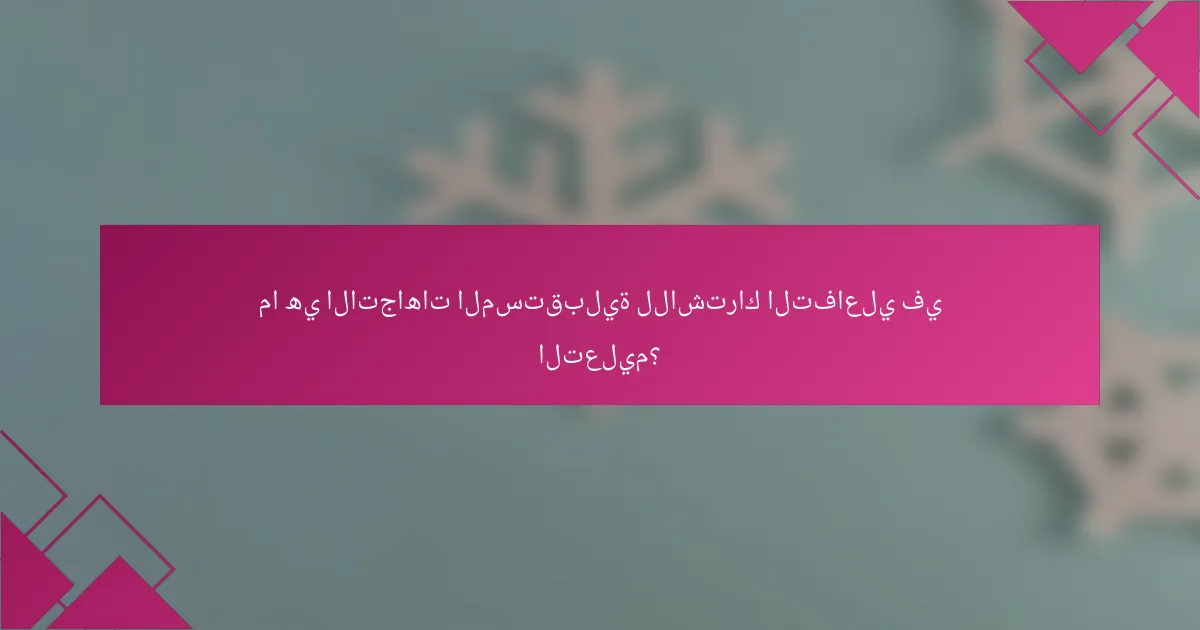 ما هي الاتجاهات المستقبلية للاشتراك التفاعلي في التعليم؟