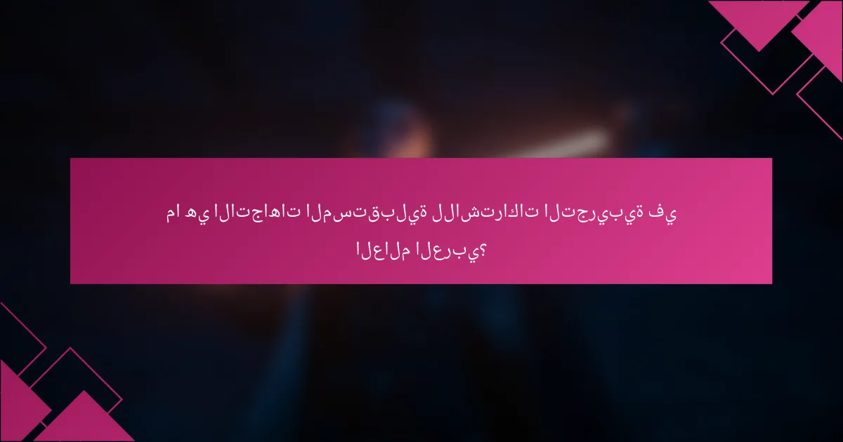 ما هي الاتجاهات المستقبلية للاشتراكات التجريبية في العالم العربي؟