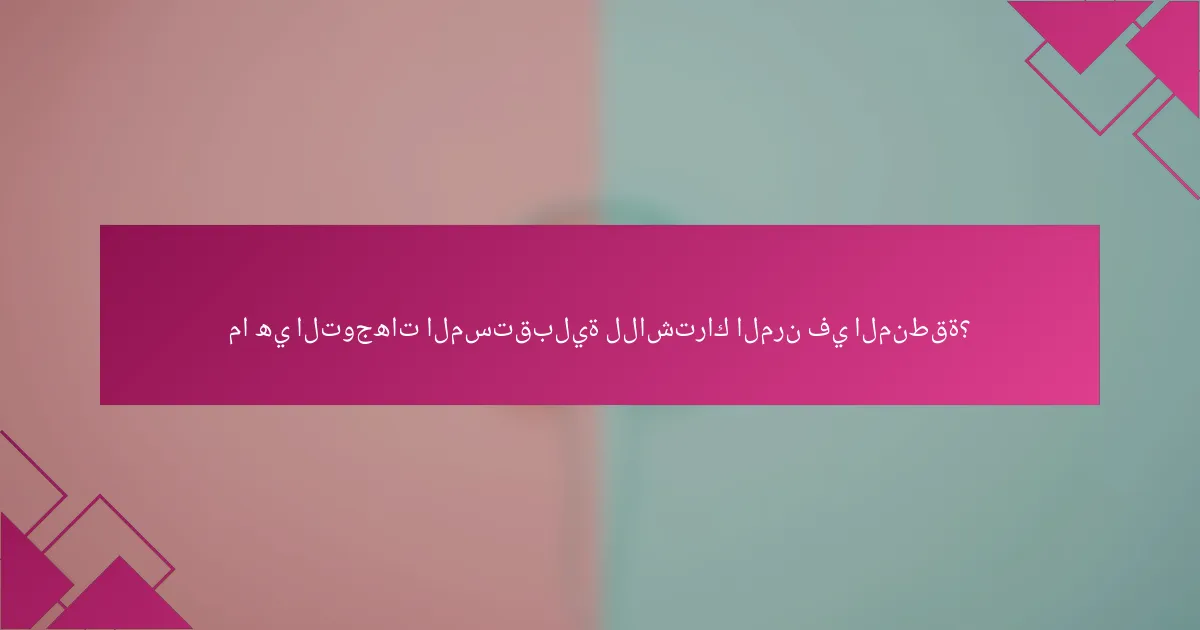 ما هي التوجهات المستقبلية للاشتراك المرن في المنطقة؟