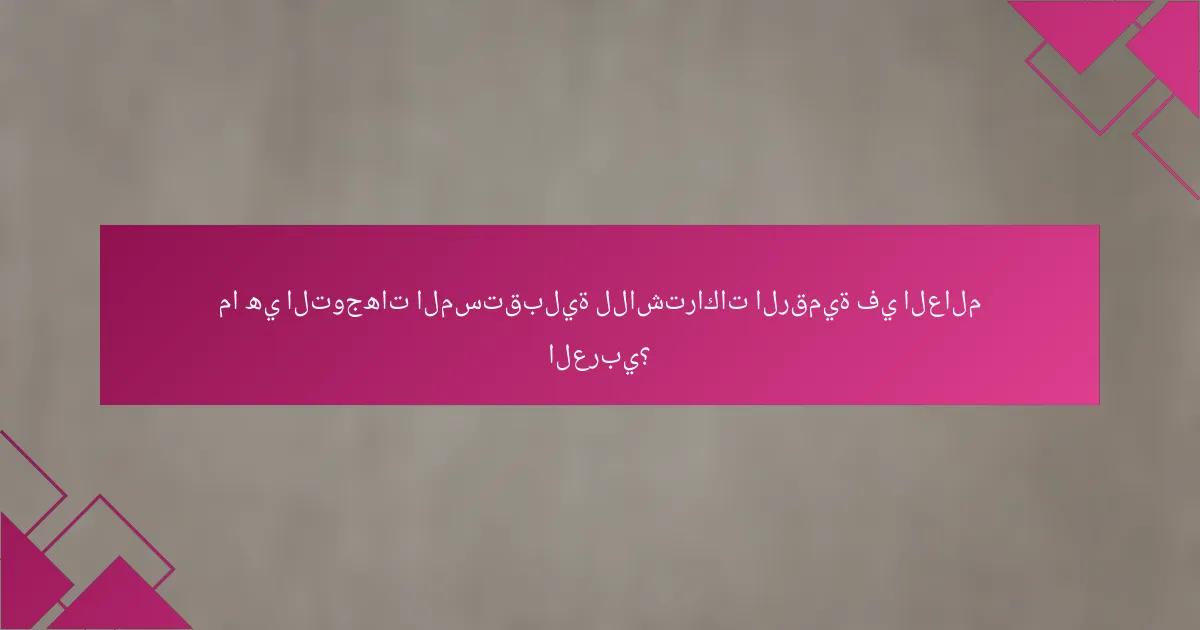ما هي التوجهات المستقبلية للاشتراكات الرقمية في العالم العربي؟