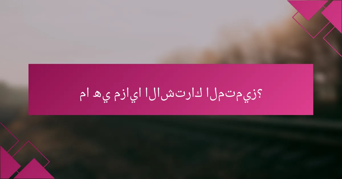 ما هي مزايا الاشتراك المتميز؟