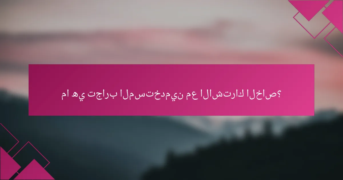 ما هي تجارب المستخدمين مع الاشتراك الخاص؟